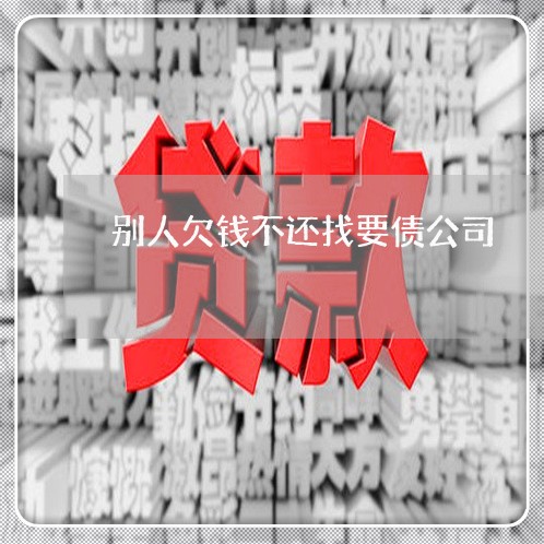 别人欠钱不还找要债公司/2023110249581