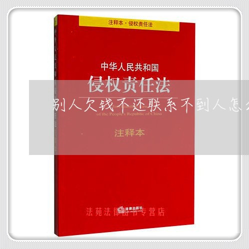 别人欠钱不还联系不到人怎么办呀/2023110851483