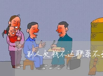 别人欠钱不还联系不到人怎么办呀/2023121089470