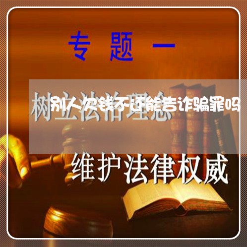 别人欠钱不还能告诈骗罪吗/2023120407258