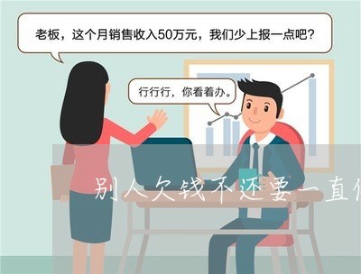 别人欠钱不还要一直催吗/2023120908249