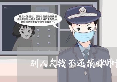 别人欠钱不还请律师贵吗/2023112751491