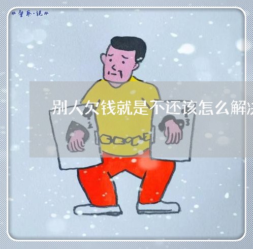 别人欠钱就是不还该怎么解决/2023112512825