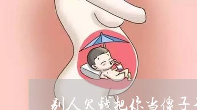 别人欠钱把你当傻子不还怎么办/2023120561714