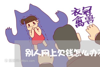 别人网上欠钱怎么办不还/2023091540393