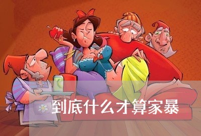 到底什么才算家暴/2023101272706