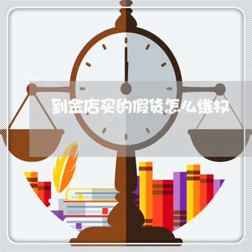 到金店买的假货怎么维权/2023052372815