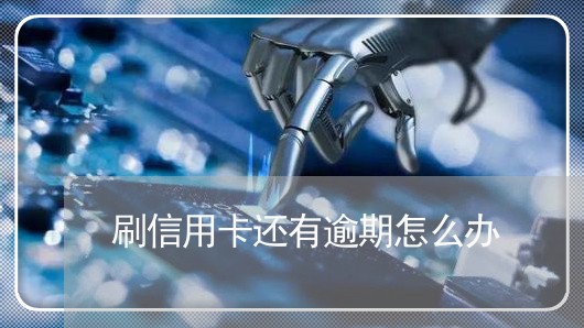 刷信用卡还有逾期怎么办/2023052451483