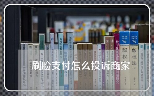 刷脸支付怎么投诉商家/2023030139289