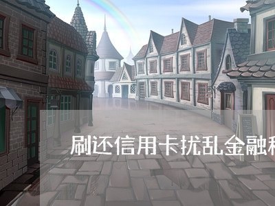 刷还信用卡扰乱金融秩序/2023112593715