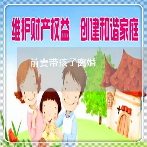 前妻带孩子离婚/2023121794717