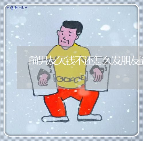 前男友欠钱不还怎么发朋友圈/2023110728371