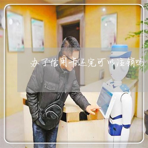 办了信用卡还完可以注销吗/2023102518461