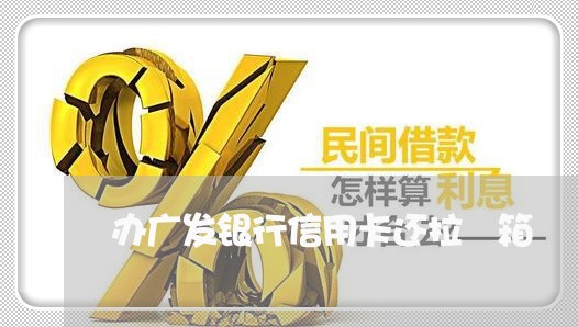 办广发银行信用卡还拉扞箱/2023081338269