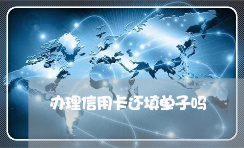 办理信用卡还填单子吗/2023112581592