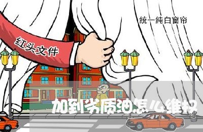 加到劣质油怎么维权/2023061236259