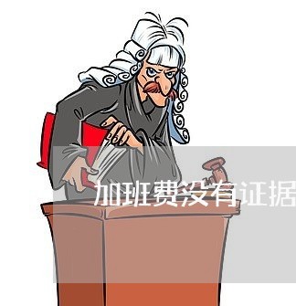 加班费没有证据怎么维权/2023062490603