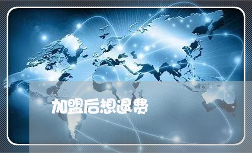 加盟后想退费/2023041540282