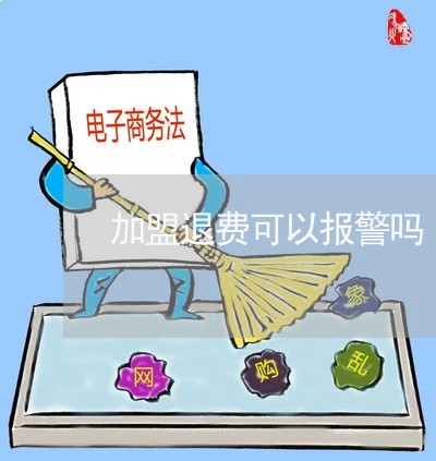 加盟退费可以报警吗/2023061762794