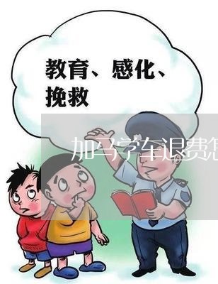 加马学车退费怎么退的快/2023060181838