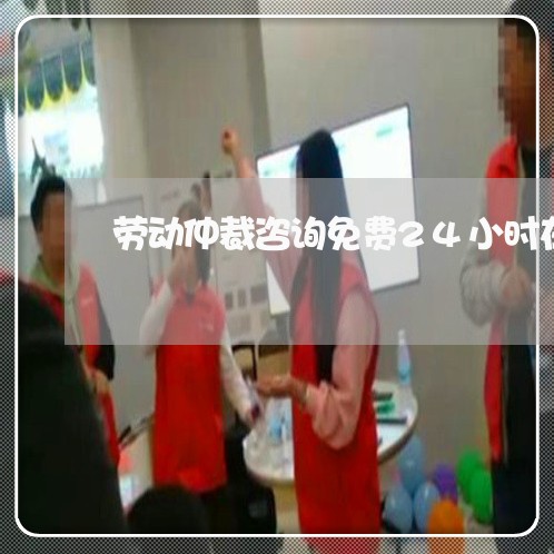 劳动仲裁咨询免费24小时在线/2023032560362