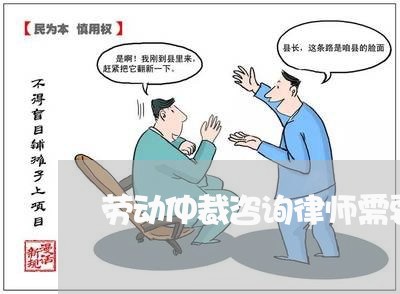 劳动仲裁咨询律师需要收费吗多少/2023040492614