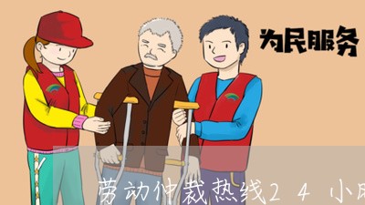 劳动仲裁热线24小时服务/2023032442693