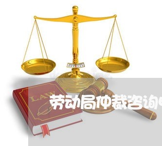 劳动局仲裁咨询电话是多少/2023032696148