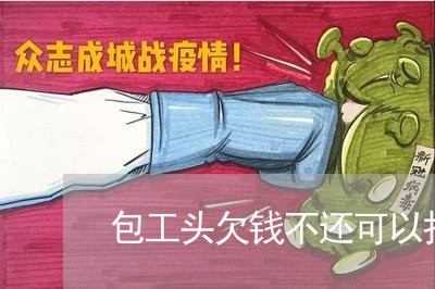 包工头欠钱不还可以报警吗/2023110826048