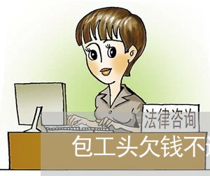 包工头欠钱不还有什么方法/2023092894716