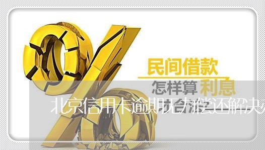 北京信用卡逾期无力偿还解决办法/2023061326959