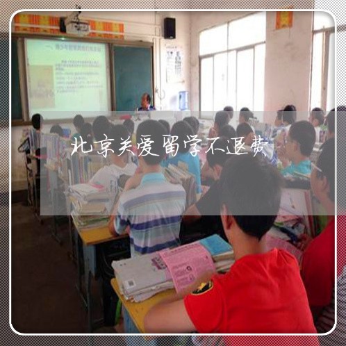 北京关爱留学不退费/2023052681827