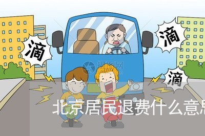 北京居民退费什么意思/2023041429694