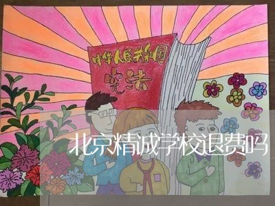 北京精诚学校退费吗/2023061452484