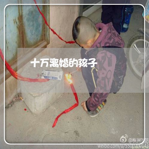 十万离婚的孩子/2023121621381