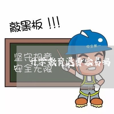 升学教育退费容易吗/2023052183027