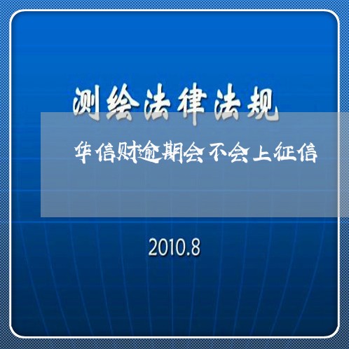 华信财逾期会不会上征信/2023052176240