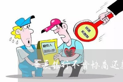 华夏银行不肯协商还款怎么办/2023092711472