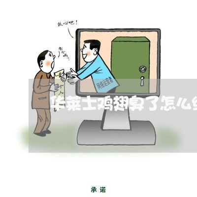 华莱士鸡翅臭了怎么维权/2023052497258