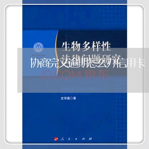 协商完又逾期怎么办信用卡/2023052072825