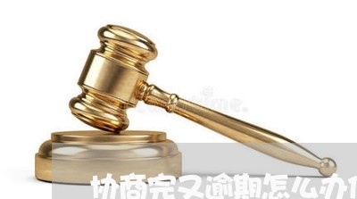 协商完又逾期怎么办信用卡/2023111782727