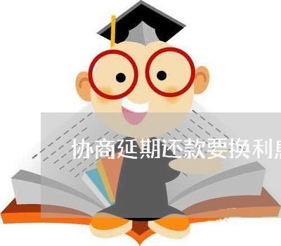 协商延期还款要换利息吗/2023092285736