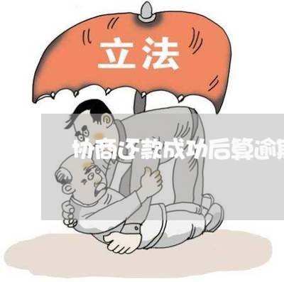 协商还款成功后算逾期吗/2023092463706