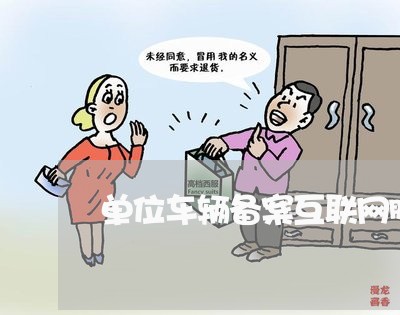 单位车辆备案互联网服务平台/2023040495048