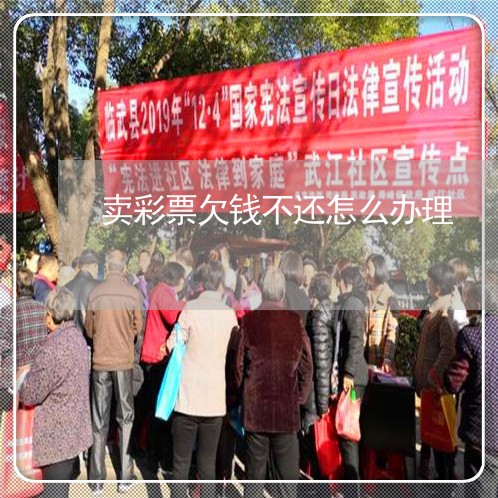 卖彩票欠钱不还怎么办理/2023110291972