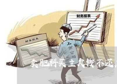 卖肥料买主欠钱不还怎么办/2023092608170