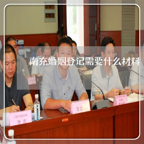 南充婚姻登记需要什么材料/2023112660585