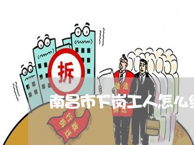 南昌市下岗工人怎么维权/2023062477460