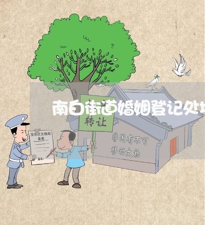 南白街道婚姻登记处地址/2023112755047