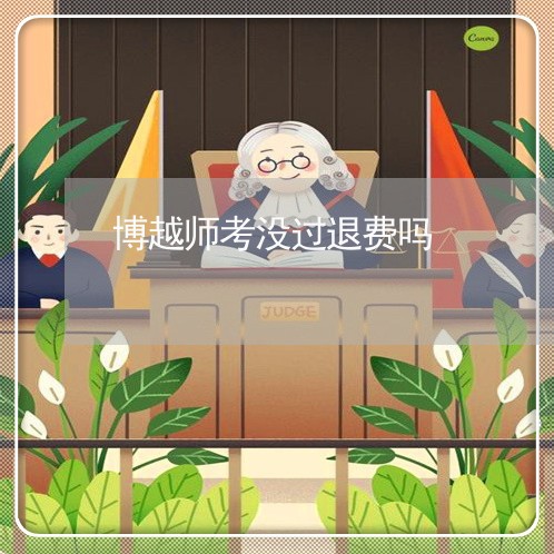 博越师考没过退费吗/2023052048364